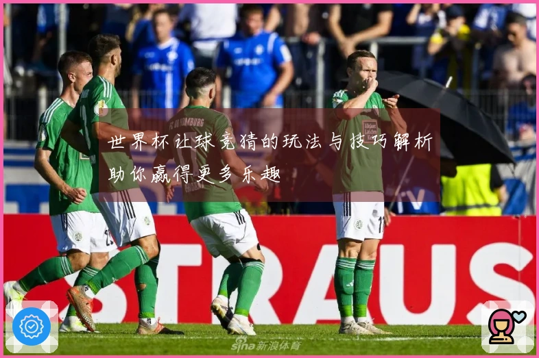 世界杯让球竞猜的玩法与技巧解析助你赢得更多乐趣
