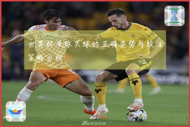 世界杯滚球买球的正确姿势与投注策略分析