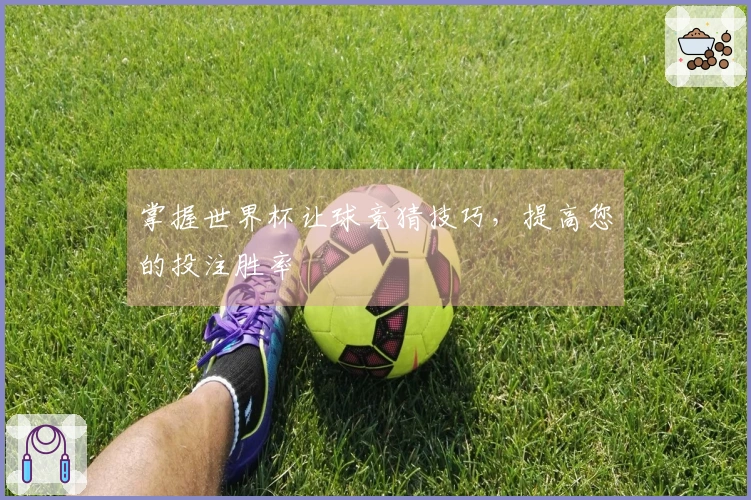 掌握世界杯让球竞猜技巧，提高您的投注胜率