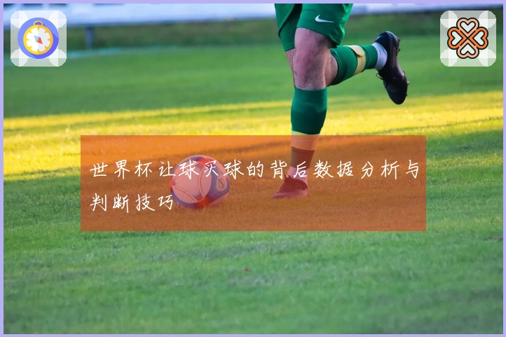 世界杯让球买球的背后数据分析与判断技巧