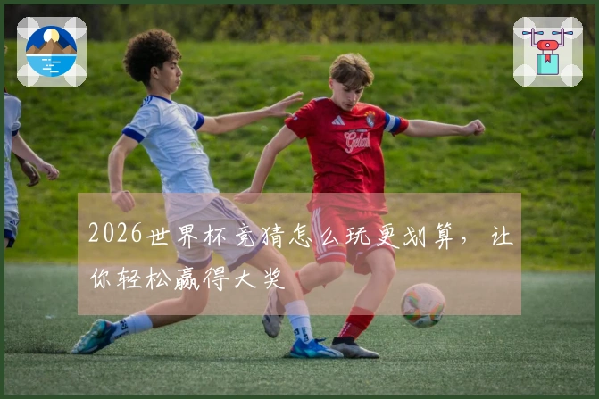 2026世界杯竞猜怎么玩更划算，让你轻松赢得大奖