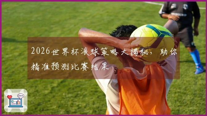 2026世界杯滚球策略大揭秘，助你精准预测比赛结果