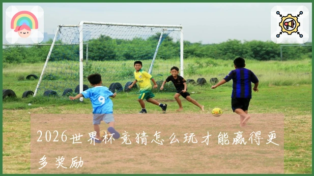 2026世界杯竞猜怎么玩才能赢得更多奖励