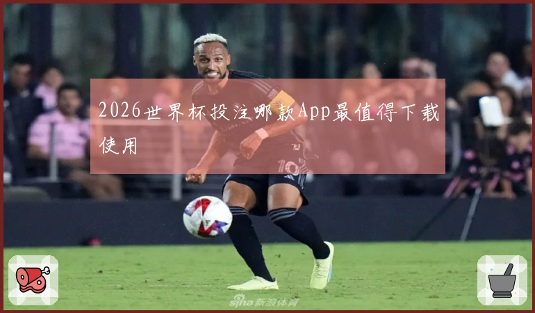 2026世界杯投注哪款App最值得下载使用