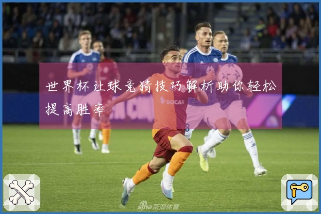 世界杯让球竞猜技巧解析助你轻松提高胜率
