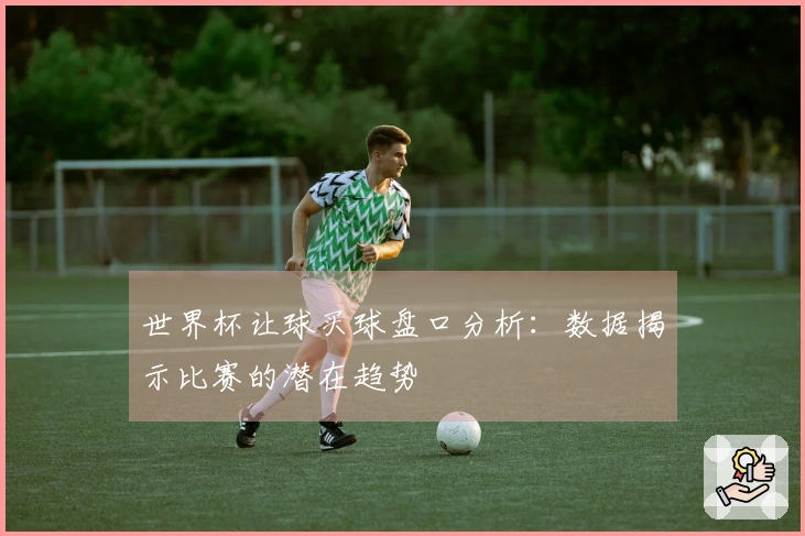 世界杯让球买球盘口分析：数据揭示比赛的潜在趋势