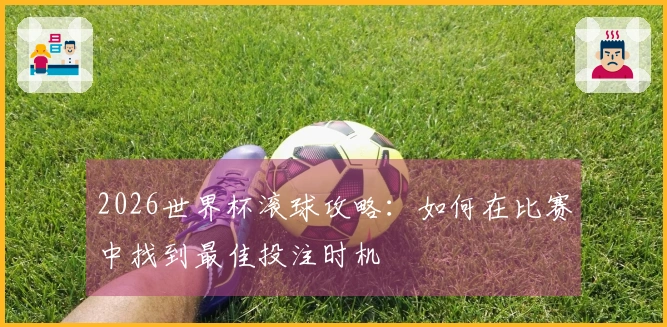 2026世界杯滚球攻略：如何在比赛中找到最佳投注时机