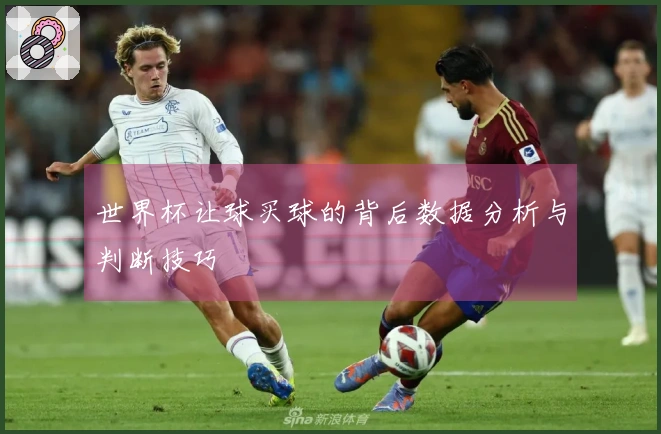 世界杯让球买球的背后数据分析与判断技巧