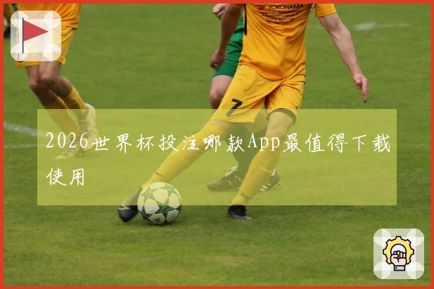 2026世界杯投注哪款App最值得下载使用