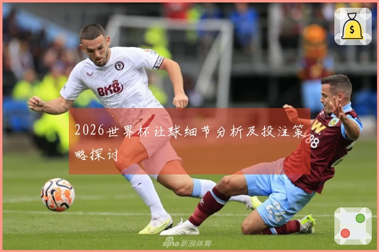 2026世界杯让球细节分析及投注策略探讨