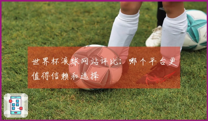 世界杯滚球网站评比：哪个平台更值得信赖和选择