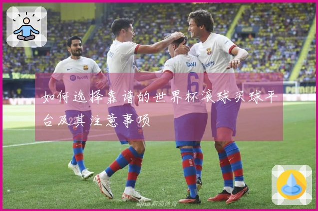 如何选择靠谱的世界杯滚球买球平台及其注意事项