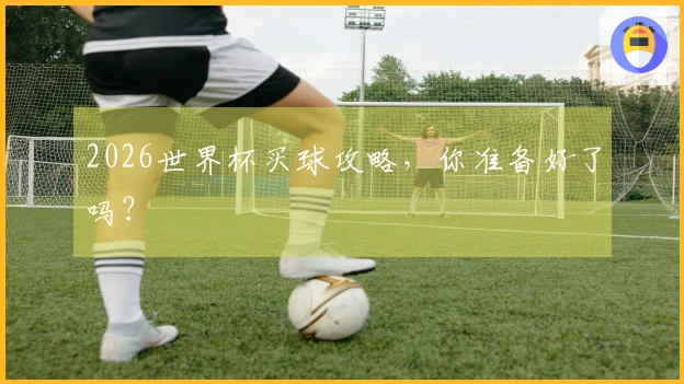 2026世界杯买球攻略，你准备好了吗？