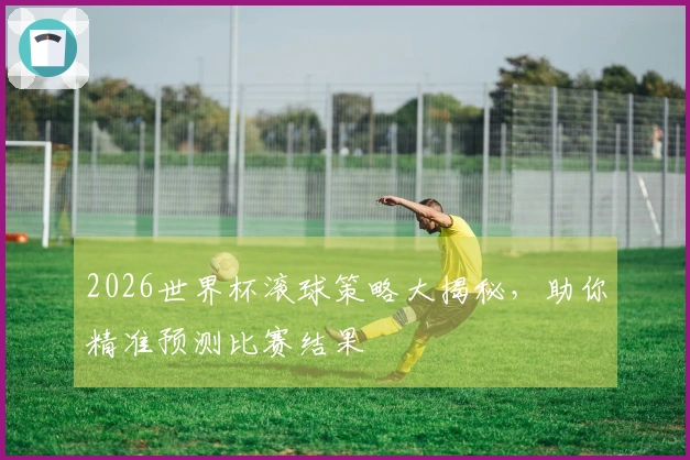 2026世界杯滚球策略大揭秘，助你精准预测比赛结果