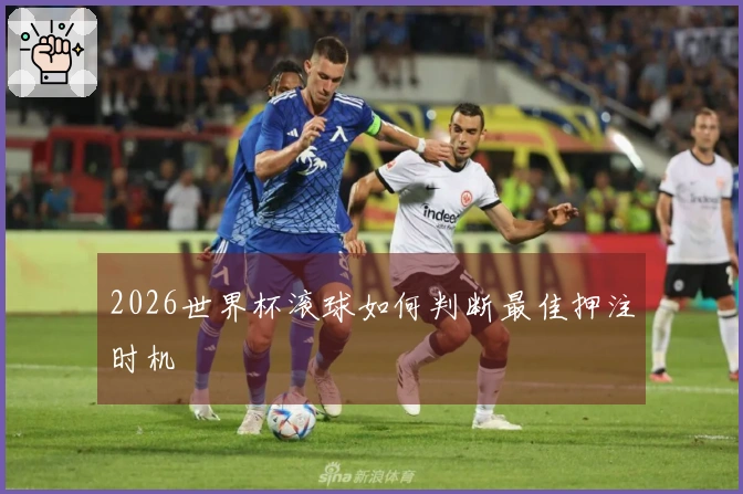 2026世界杯滚球如何判断最佳押注时机