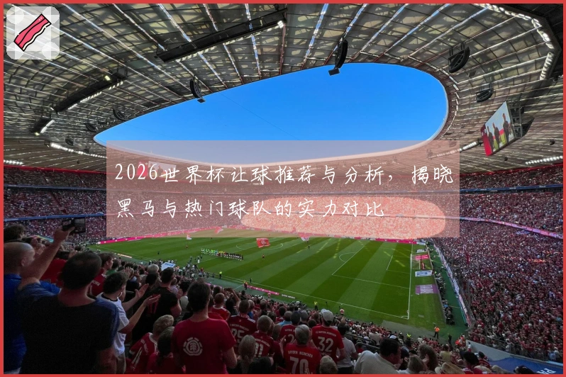 2026世界杯让球推荐与分析，揭晓黑马与热门球队的实力对比