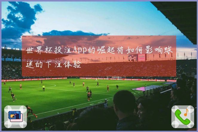 世界杯投注App的崛起将如何影响球迷的下注体验