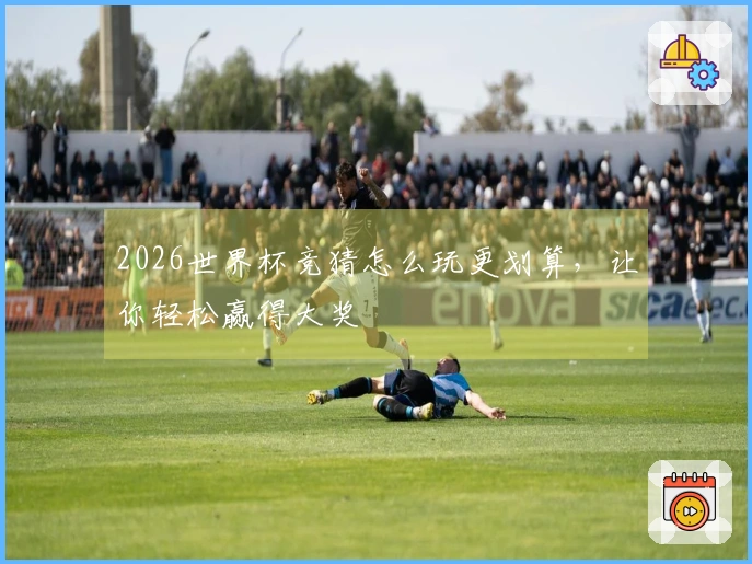 2026世界杯竞猜怎么玩更划算，让你轻松赢得大奖