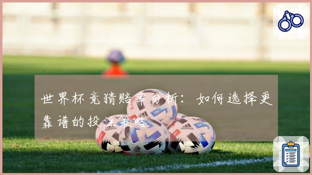 世界杯竞猜赔率分析：如何选择更靠谱的投注策略