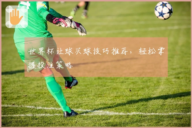 世界杯让球买球技巧推荐，轻松掌握投注策略