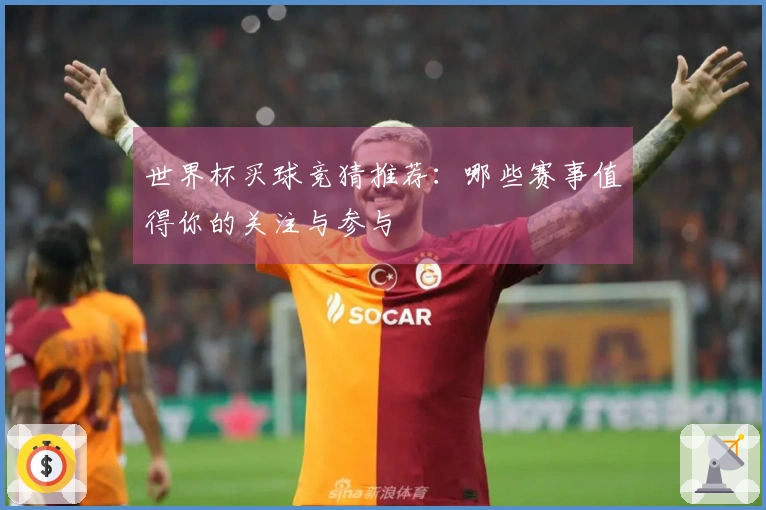 世界杯买球竞猜推荐：哪些赛事值得你的关注与参与